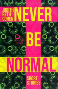 Judith Beth Cohen’s new story collection Never Be Normal is available from Atmosphere Press, September 2021. $17.99 (ISBN 978-63988-997-6.) She depicts sixties rebels, political activists, struggling couples, and singles looking for love with humor and empathy. Readers meet a Jewish bus driver in Texas, a Yoga Guru, A Palestinian peace activist, and an obese child with a terminal disease. There’s a therapist who brings a live python to his disturbed charges and a single woman who joins a scheme for borrowing married men. A feuding couple fight a forest fire on an Indian reservation. Devastated by a fatal hunting accident, another woman resists police efforts to help her, and a radical South African priest hides in Ireland. These rebels and self-identified outsiders confront their demons.